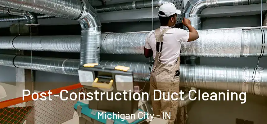Post-Construction Duct Cleaning Michigan City - IN