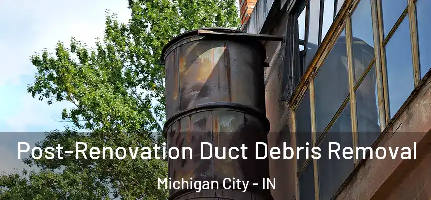 Post-Renovation Duct Debris Removal Michigan City - IN